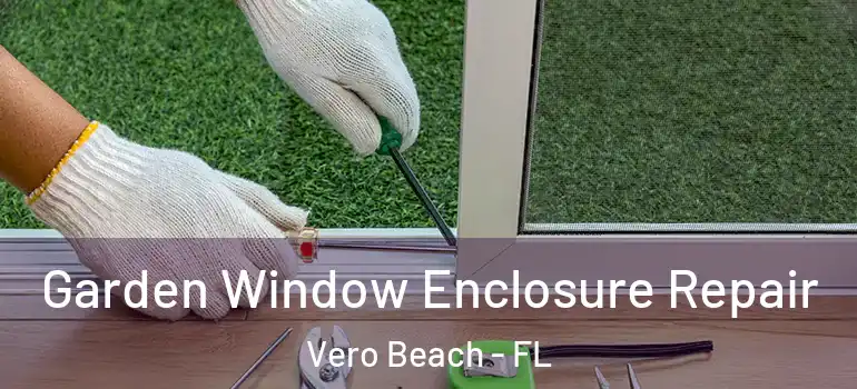 Garden Window Enclosure Repair Vero Beach - FL