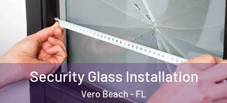 Security Glass Installation Vero Beach - FL