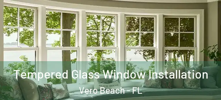 Tempered Glass Window Installation Vero Beach - FL