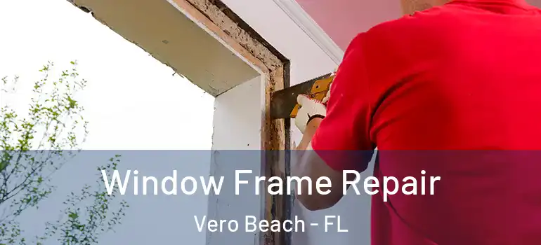 Window Frame Repair Vero Beach - FL