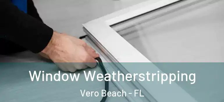 Window Weatherstripping Vero Beach - FL